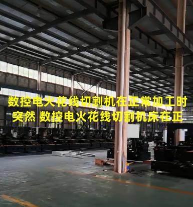 数控电火花线切割机在正常加工时突然 数控电火花线切割机床在正常加工时突然